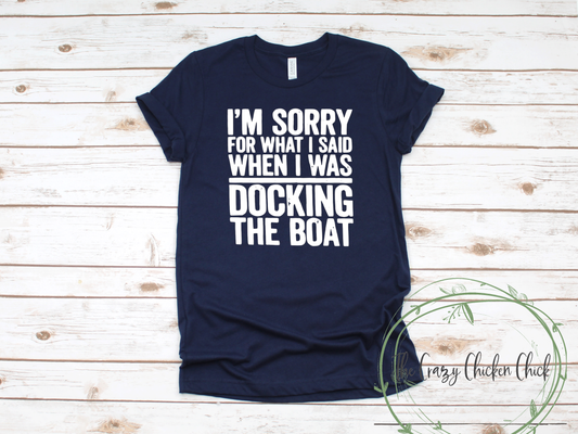 Sorry For What I Said When I was Docking The Boat ~ Adult Unisex T~ Shirt or Ladies Tank Top