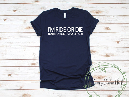 I'm Ride or Die Until About 9 Pm or So ~ Unisex T-Shirt or Ladies Tank Top ~ Adult, Youth and Toddler Sizes