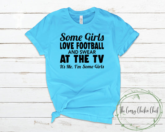 Some Girls Love Football and Swear at the Tv It's Me I'm Some Girls ~ Adult Unisex T~Shirt or Ladies Tank Top