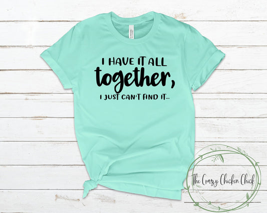 I Have It All Together I Just Can't Find It ~ Adult Unisex T~Shirt or Ladies Tank Top