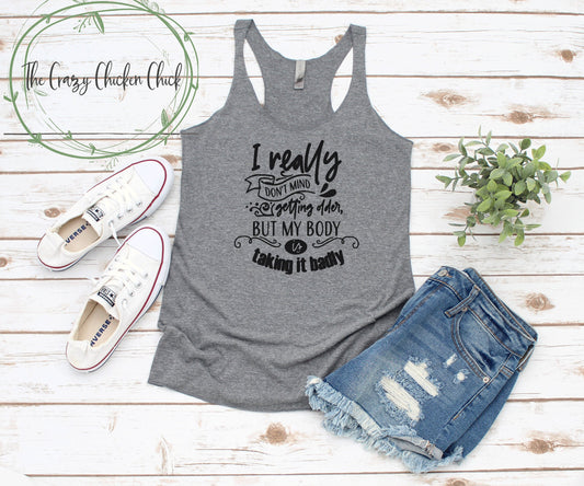 I Really Don't Mind Getting Older But My Body is Taking it Badly ~ Adult Unisex T Shirt or Ladies Tank Top