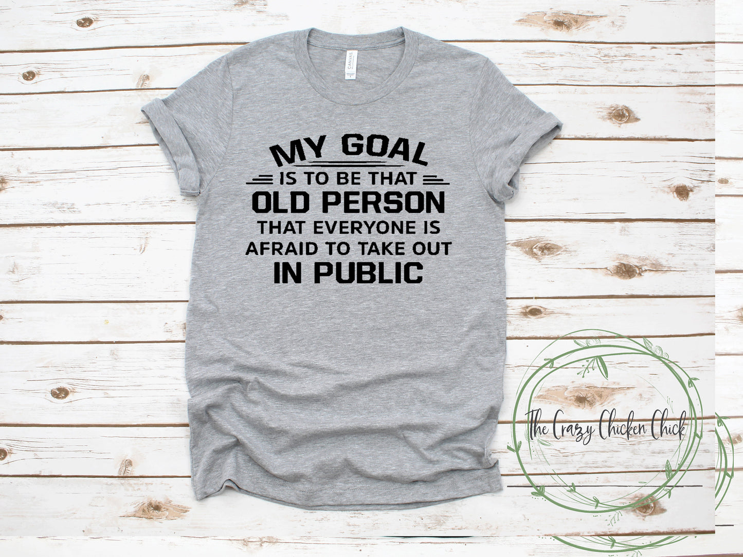 My Goal Is To Be That Old Person You Are Afraid To Take Out In Public  ~  Adult Unisex T~Shirt or Ladies Tank Top