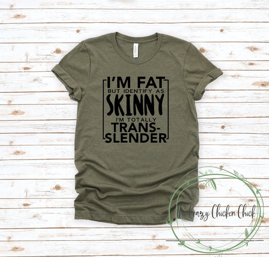 I'm Fat But I Identify As Skinny I'm Totally Trans Slender ~ Adult Unisex T~Shirt or Ladies Tank Top