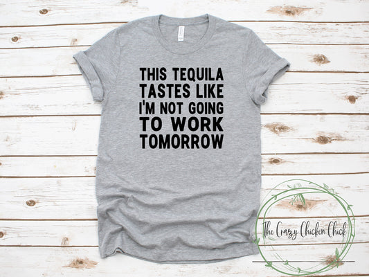 This Tequila Tastes Like I'm Not Going To Work Tomorrow ~ Adult Unisex T~Shirt or Tank Top