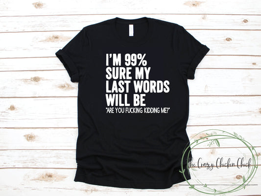 I'm 99% Sure My Last Words Will Be Are You Fucking Kidding Me - Unisex T Shirt or Tank Tops