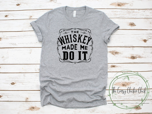 The Whiskey Made Me Do It ~ Adult Unisex T-Shirt or Ladies Tank Top