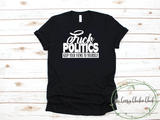 Fuck Politics Keep Your Views To Yourself - Politics - Unisex T shirts or Tank Top