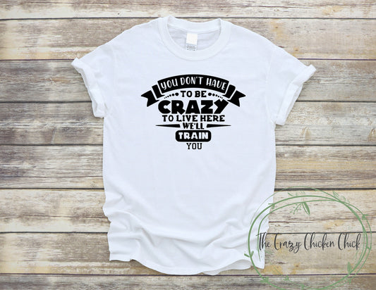 You Don't Have to be Crazy To Live Here We Will Train You - Unisex T- Shirt or Tank Top