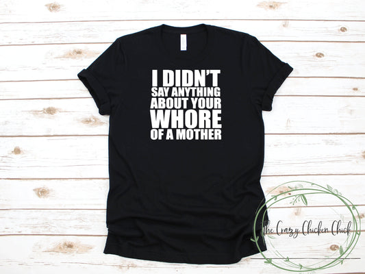 I Didn't Say Anything About Your Whore of a Mother - Adult Unisex T-Shirt