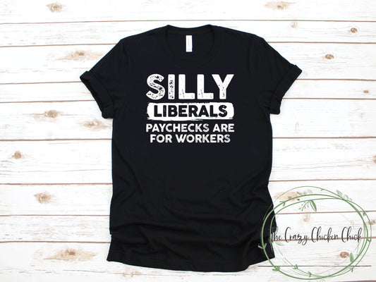 Silly Liberals Paycheck Are For Workers - Adult Unisex T Shirt or Tank Top